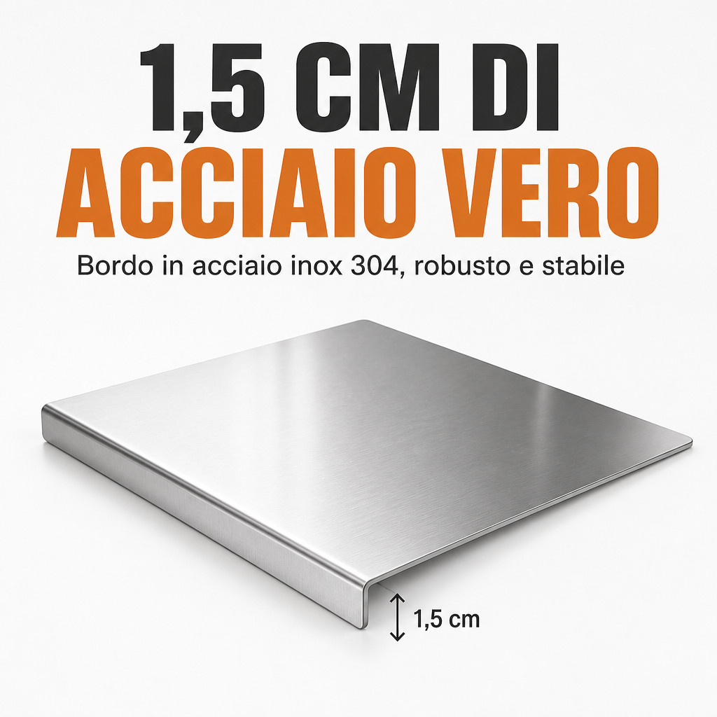 Spessore 1,5 cm, acciaio 304 vero